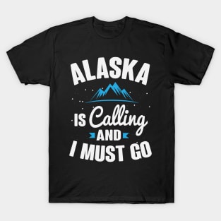 Alaska Is Calling And I Must Go T-Shirt